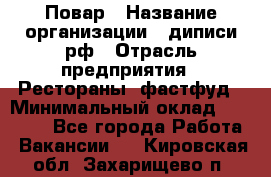 Повар › Название организации ­ диписи.рф › Отрасль предприятия ­ Рестораны, фастфуд › Минимальный оклад ­ 10 000 - Все города Работа » Вакансии   . Кировская обл.,Захарищево п.